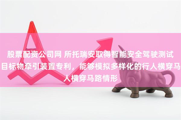 股票配资公司网 所托瑞安取得智能安全驾驶测试用移动目标物牵引装置专利，能够模拟多样化的行人横穿马路情形