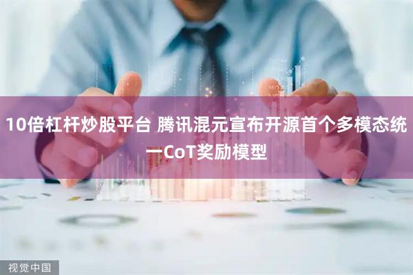 10倍杠杆炒股平台 腾讯混元宣布开源首个多模态统一CoT奖励模型