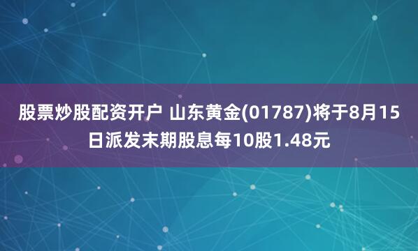股票炒股配资开户 山东黄金(01787)将于8月15日派发末期股息每10股1.48元