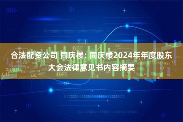 合法配资公司 同庆楼: 同庆楼2024年年度股东大会法律意见书内容摘要