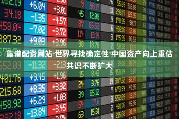 靠谱配资网站 世界寻找确定性 中国资产向上重估共识不断扩大