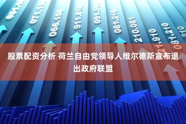 股票配资分析 荷兰自由党领导人维尔德斯宣布退出政府联盟