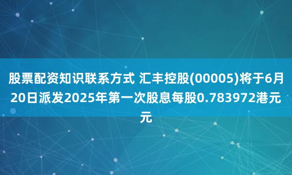 股票配资知识联系方式 汇丰控股(00005)将于6月20日派发2025年第一次股息每股0.783972港元