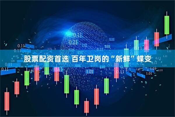 股票配资首选 百年卫岗的“新鲜”蝶变