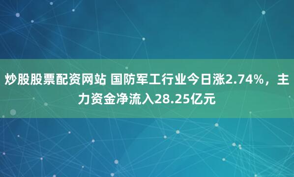 炒股股票配资网站 国防军工行业今日涨2.74%，主力资金净流入28.25亿元