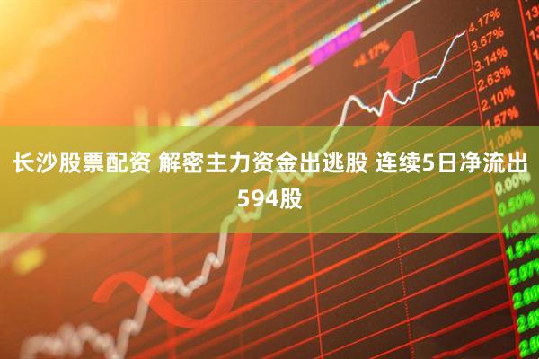 长沙股票配资 解密主力资金出逃股 连续5日净流出594股