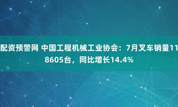 配资预警网 中国工程机械工业协会：7月叉车销量118605台，同比增长14.4%