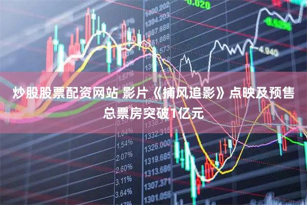 炒股股票配资网站 影片《捕风追影》点映及预售总票房突破1亿元